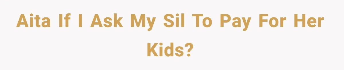AITA if I ask my SIL to pay for her kids?