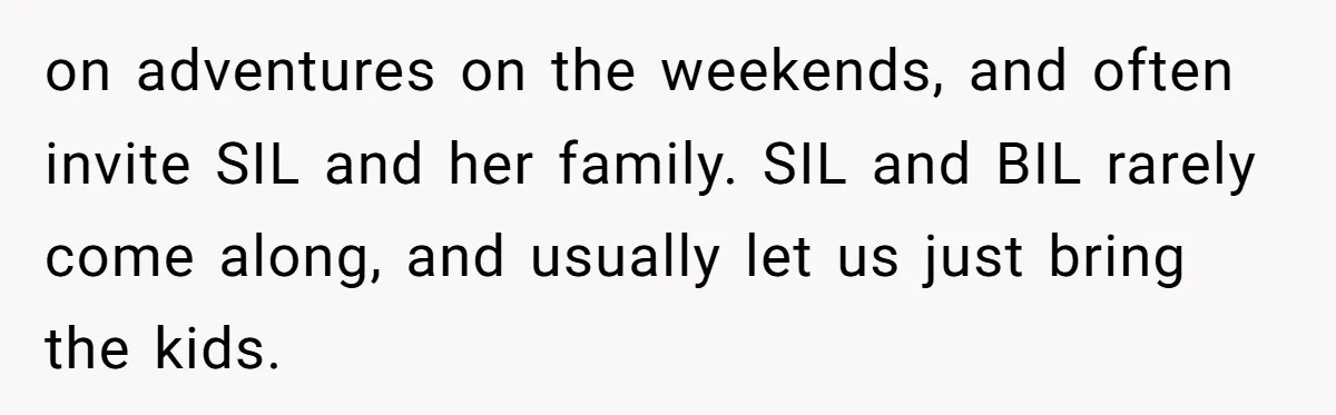 on adventures on the weekends, and often invite SIL and her family. SIL and BIL rarely come along, and usually let us just bring the kids.