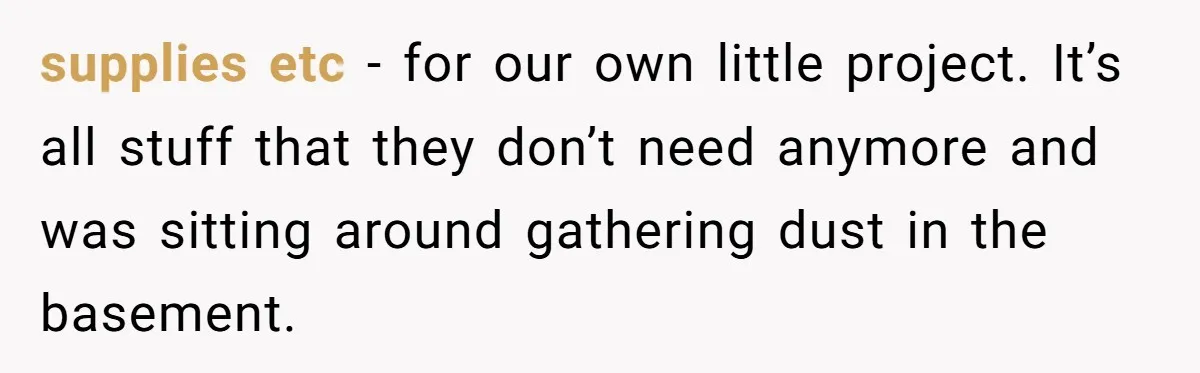 supplies etc - for our own little project. It’s all stuff that they don’t need anymore and was sitting around gathering dust in the basement.