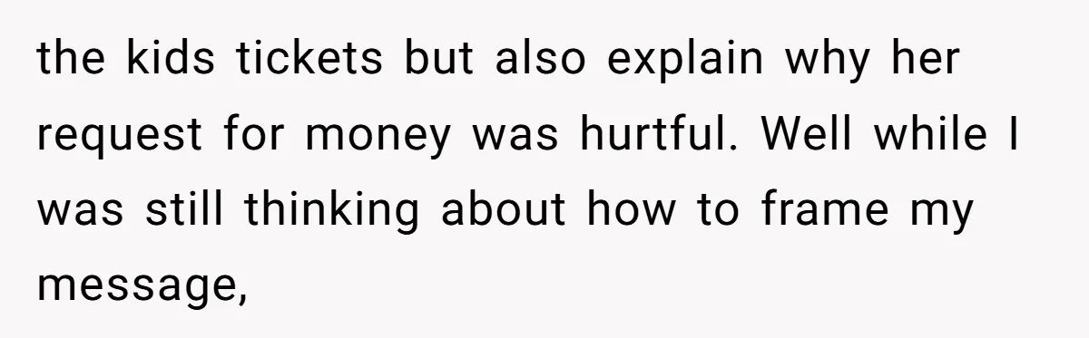 the kids tickets but also explain why her request for money was hurtful. Well while I was still thinking about how to frame my message,