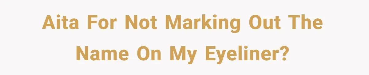 A Makeup Battle: Teen Sister Refuses to Censor Her New Eyeliner for Her Brother AITA for not marking out the name on my eyeliner?