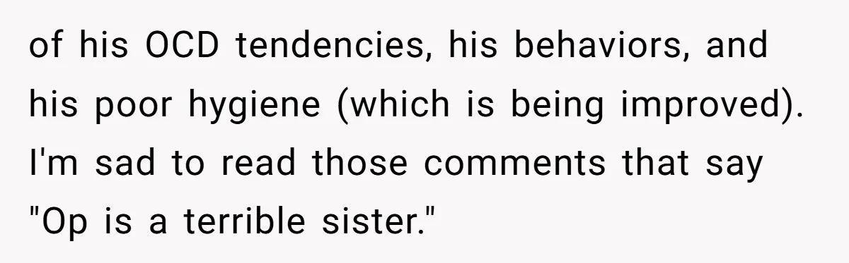A Makeup Battle: Teen Sister Refuses to Censor Her New Eyeliner for Her Brother of his OCD tendencies, his behaviors, and his poor hygiene (which is being improved). I'm sad to read those comments that say "Op is a terrible sister."