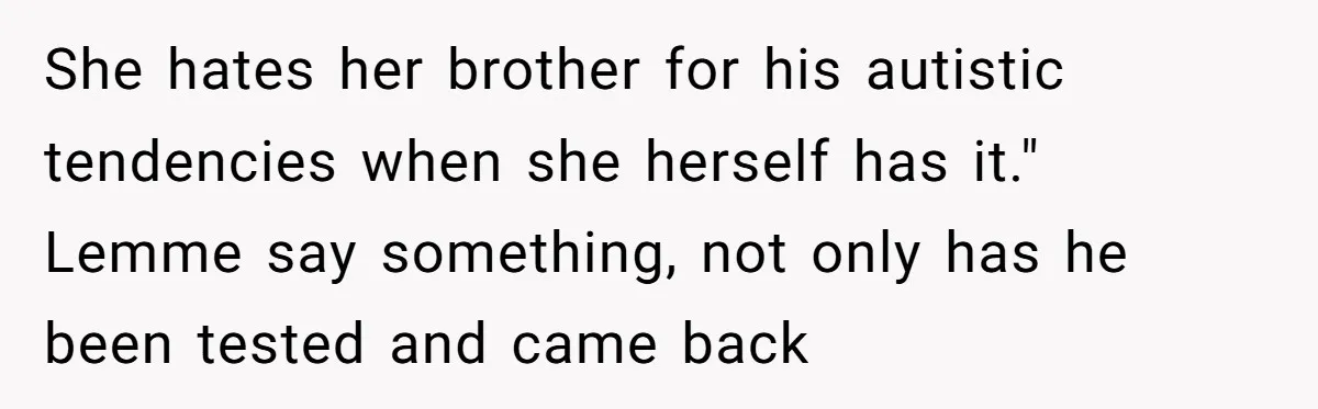 A Makeup Battle: Teen Sister Refuses to Censor Her New Eyeliner for Her Brother She hates her brother for his autistic tendencies when she herself has it." Lemme say something, not only has he been tested and came back