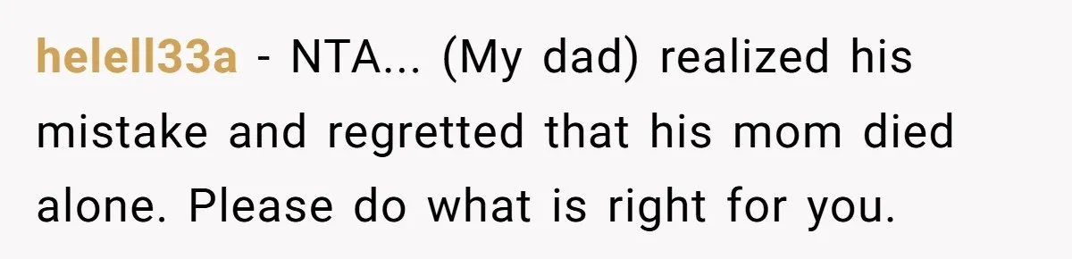 helell33a − NTA... (My dad) realized his mistake and regretted that his mom died alone. Please do what is right for you.