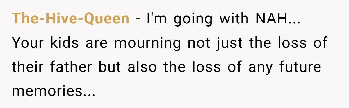 The-Hive-Queen − I'm going with NAH... Your kids are mourning not just the loss of their father but also the loss of any future memories...