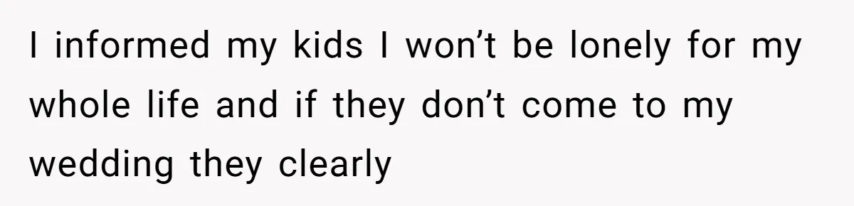 I informed my kids I won’t be lonely for my whole life and if they don’t come to my wedding they clearly