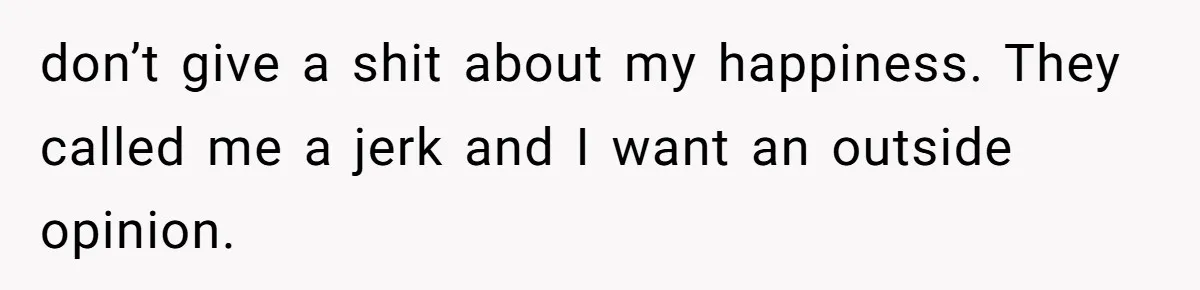 don’t give a shit about my happiness. They called me a jerk and I want an outside opinion.