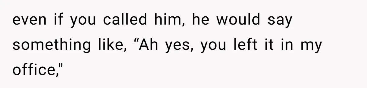Dad Plays “Bonding Game” By Hiding Laptop, Then Calls Kid Terrible For Not Asking Him even if you called him, he would say something like, “Ah yes, you left it in my office,"