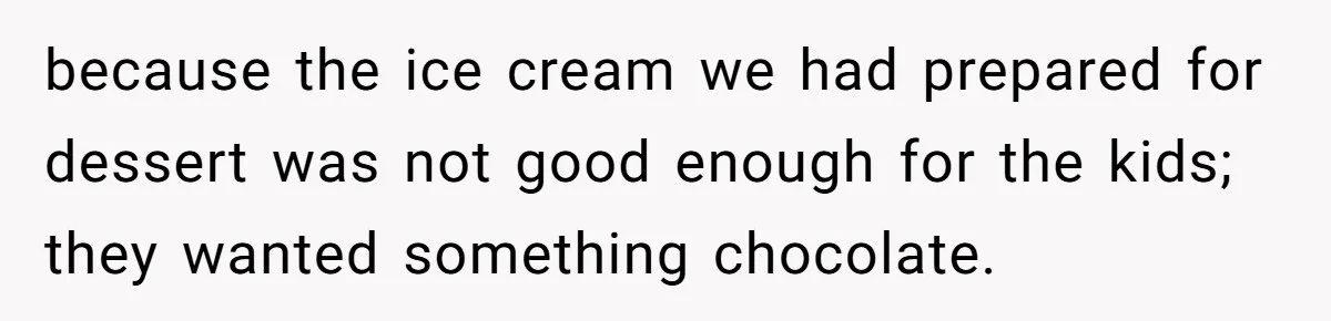 because the ice cream we had prepared for dessert was not good enough for the kids; they wanted something chocolate.