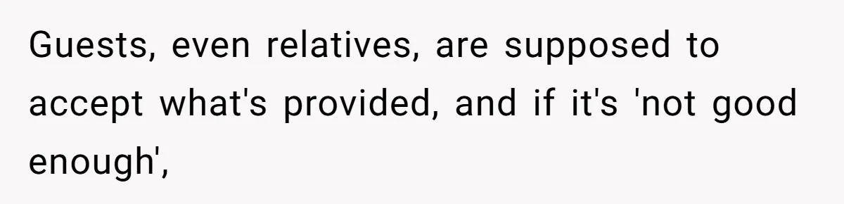 Guests, even relatives, are supposed to accept what's provided, and if it's 'not good enough',