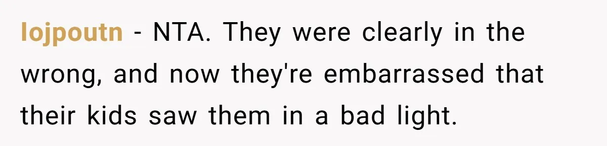 Iojpoutn − NTA. They were clearly in the wrong, and now they're embarrassed that their kids saw them in a bad light.