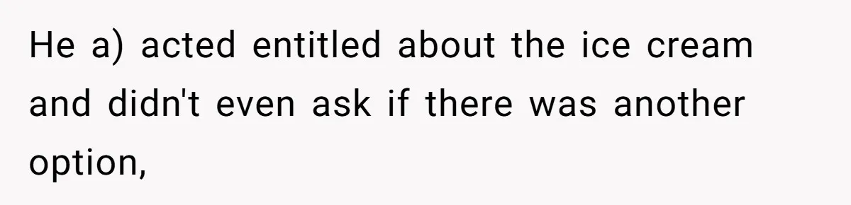 He a) acted entitled about the ice cream and didn't even ask if there was another option,