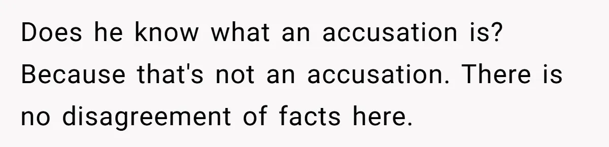 Does he know what an accusation is? Because that's not an accusation. There is no disagreement of facts here.