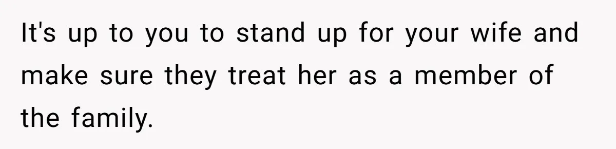 It's up to you to stand up for your wife and make sure they treat her as a member of the family.