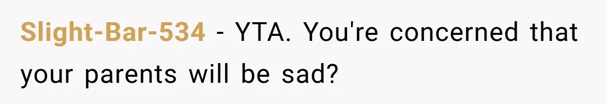 Slight-Bar-534 − YTA. You're concerned that your parents will be sad?