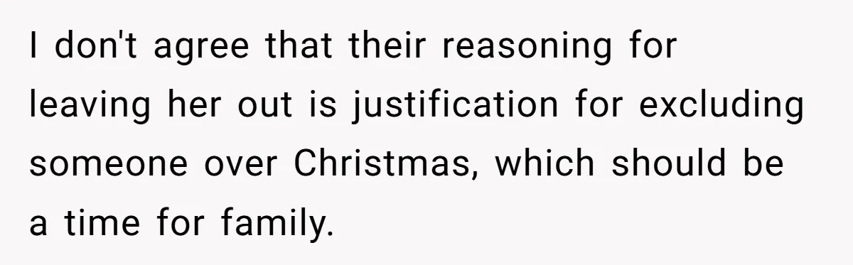 I don't agree that their reasoning for leaving her out is justification for excluding someone over Christmas, which should be a time for family.