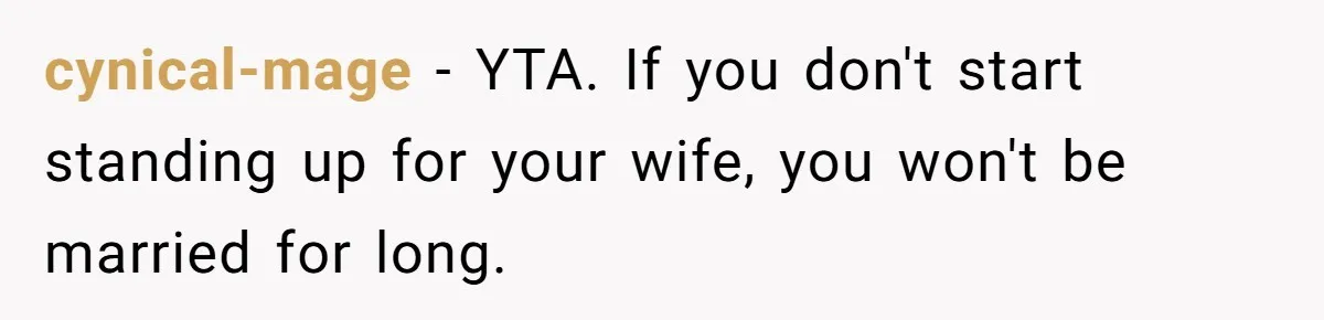 cynical-mage − YTA. If you don't start standing up for your wife, you won't be married for long.