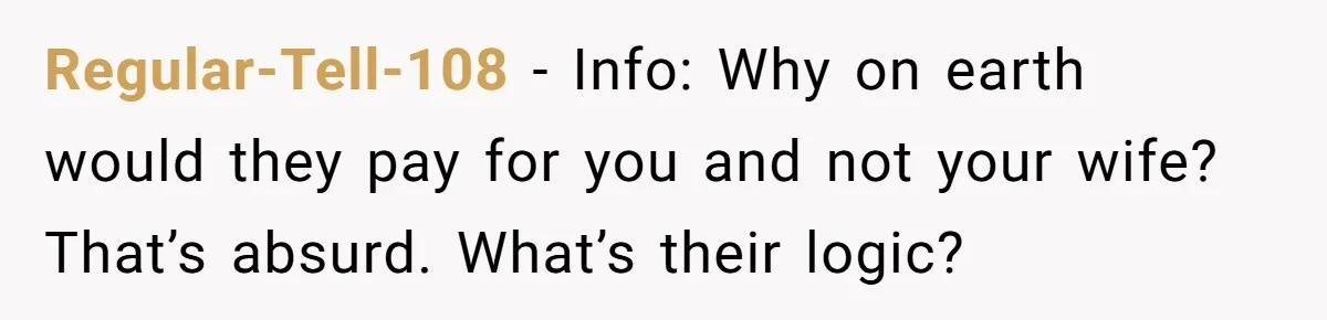 Regular-Tell-108 − Info: Why on earth would they pay for you and not your wife? That’s absurd. What’s their logic?