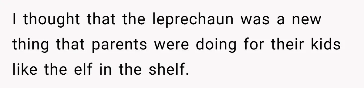 Mom Worries Daughter Will Feel Less Loved After Son Gets Special Birthday Treatment, Husband Says She’s Overreacting I thought that the leprechaun was a new thing that parents were doing for their kids like the elf in the shelf.