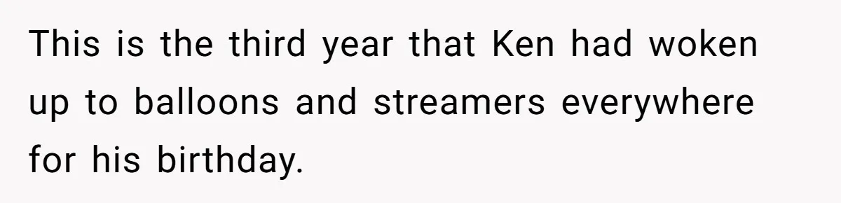 Mom Worries Daughter Will Feel Less Loved After Son Gets Special Birthday Treatment, Husband Says She’s Overreacting This is the third year that Ken had woken up to balloons and streamers everywhere for his birthday.