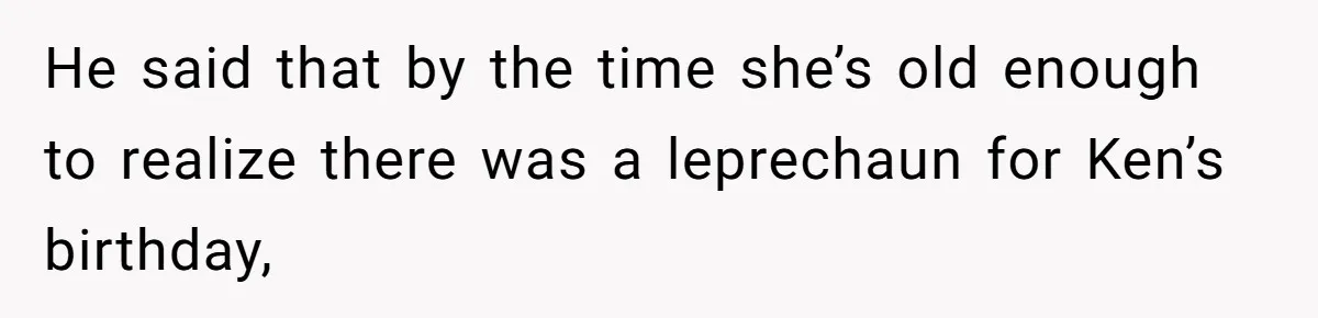 Mom Worries Daughter Will Feel Less Loved After Son Gets Special Birthday Treatment, Husband Says She’s Overreacting He said that by the time she’s old enough to realize there was a leprechaun for Ken’s birthday,
