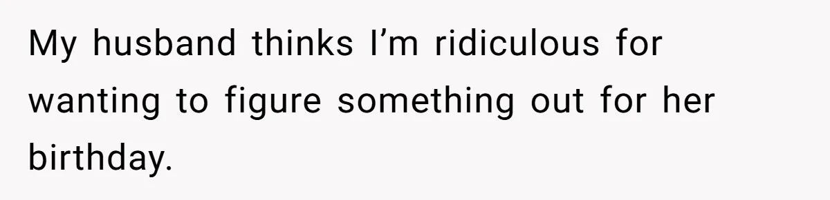 Mom Worries Daughter Will Feel Less Loved After Son Gets Special Birthday Treatment, Husband Says She’s Overreacting My husband thinks I’m ridiculous for wanting to figure something out for her birthday.