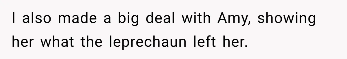 Mom Worries Daughter Will Feel Less Loved After Son Gets Special Birthday Treatment, Husband Says She’s Overreacting I also made a big deal with Amy, showing her what the leprechaun left her.