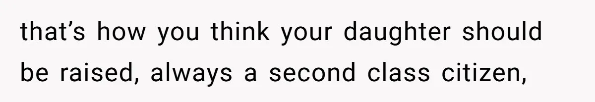 Mom Worries Daughter Will Feel Less Loved After Son Gets Special Birthday Treatment, Husband Says She’s Overreacting that’s how you think your daughter should be raised, always a second class citizen,