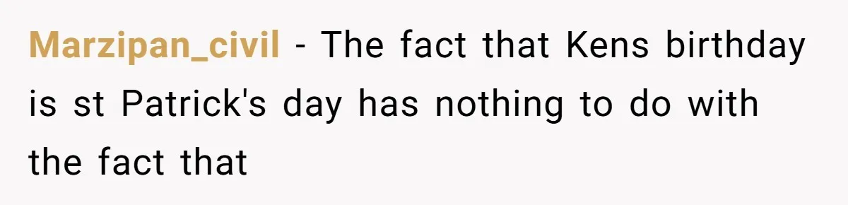 Mom Worries Daughter Will Feel Less Loved After Son Gets Special Birthday Treatment, Husband Says She’s Overreacting Marzipan_civil − The fact that Kens birthday is st Patrick's day has nothing to do with the fact that