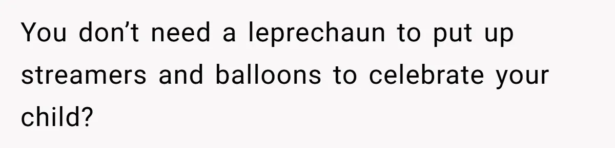 Mom Worries Daughter Will Feel Less Loved After Son Gets Special Birthday Treatment, Husband Says She’s Overreacting You don’t need a leprechaun to put up streamers and balloons to celebrate your child?