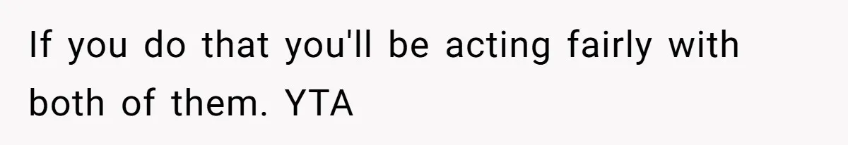 Mom Worries Daughter Will Feel Less Loved After Son Gets Special Birthday Treatment, Husband Says She’s Overreacting If you do that you'll be acting fairly with both of them. YTA