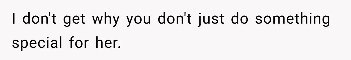 Mom Worries Daughter Will Feel Less Loved After Son Gets Special Birthday Treatment, Husband Says She’s Overreacting I don't get why you don't just do something special for her.