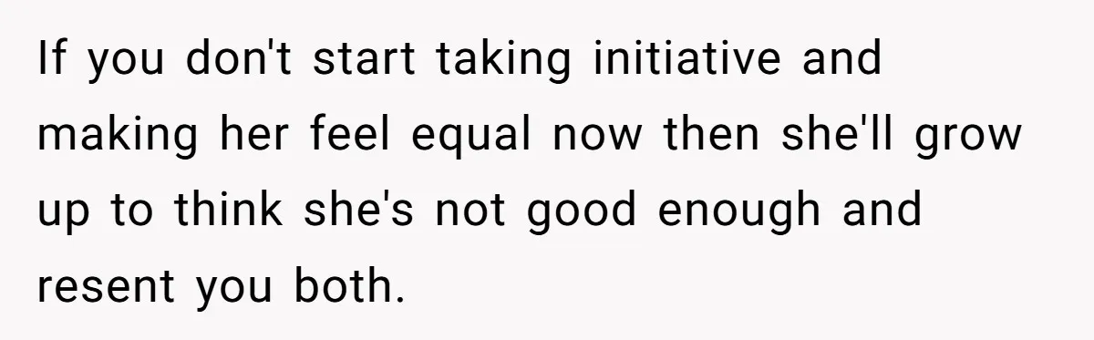Mom Worries Daughter Will Feel Less Loved After Son Gets Special Birthday Treatment, Husband Says She’s Overreacting If you don't start taking initiative and making her feel equal now then she'll grow up to think she's not good enough and resent you both.