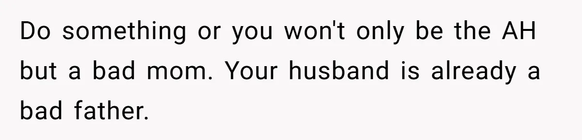 Mom Worries Daughter Will Feel Less Loved After Son Gets Special Birthday Treatment, Husband Says She’s Overreacting Do something or you won't only be the AH but a bad mom. Your husband is already a bad father.