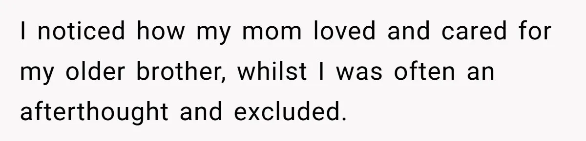 Mom Worries Daughter Will Feel Less Loved After Son Gets Special Birthday Treatment, Husband Says She’s Overreacting I noticed how my mom loved and cared for my older brother, whilst I was often an afterthought and excluded.