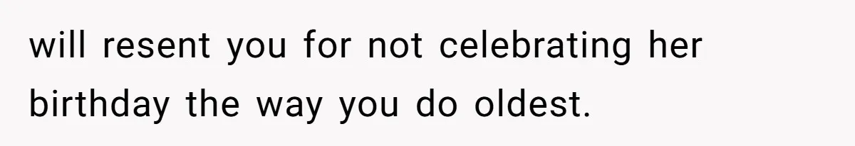 Mom Worries Daughter Will Feel Less Loved After Son Gets Special Birthday Treatment, Husband Says She’s Overreacting will resent you for not celebrating her birthday the way you do oldest.