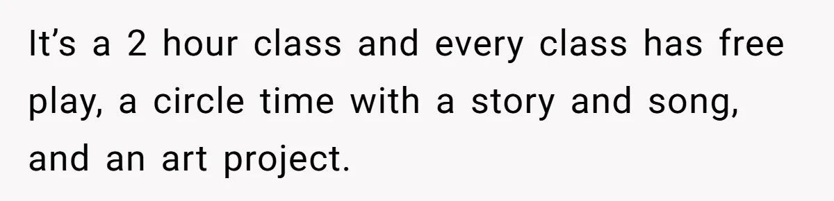 It’s a 2 hour class and every class has free play, a circle time with a story and song, and an art project.