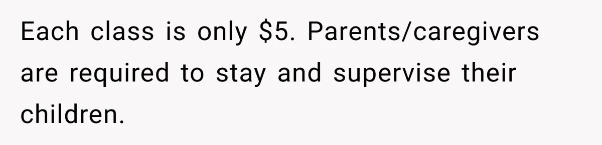Each class is only $5. Parents/caregivers are required to stay and supervise their children.