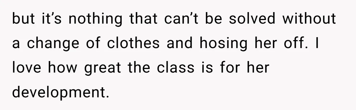 but it’s nothing that can’t be solved without a change of clothes and hosing her off. I love how great the class is for her development.