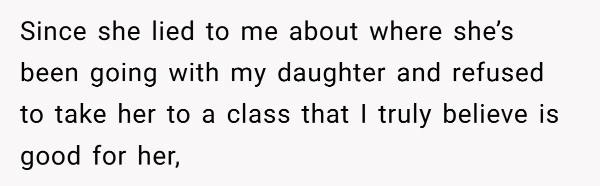 Since she lied to me about where she’s been going with my daughter and refused to take her to a class that I truly believe is good for her,