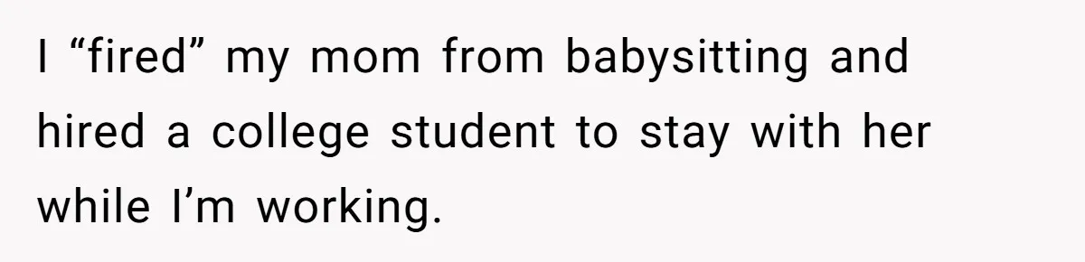 I “fired” my mom from babysitting and hired a college student to stay with her while I’m working.