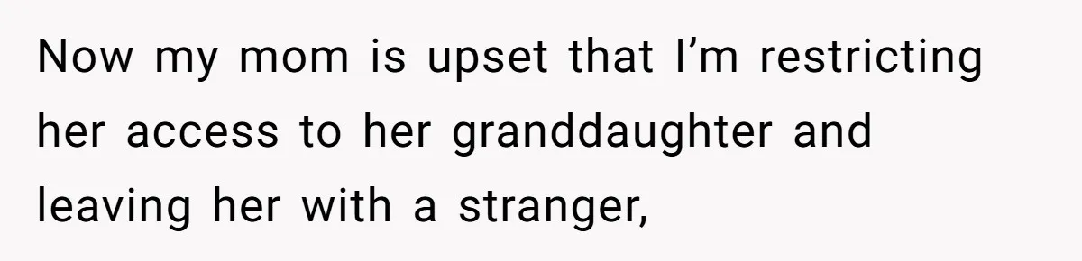 Now my mom is upset that I’m restricting her access to her granddaughter and leaving her with a stranger,