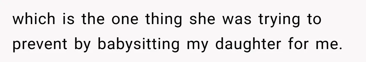 which is the one thing she was trying to prevent by babysitting my daughter for me.