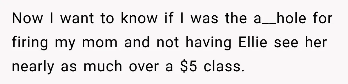 Now I want to know if I was the a__hole for firing my mom and not having Ellie see her nearly as much over a $5 class.