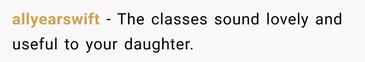 allyearswift − The classes sound lovely and useful to your daughter.