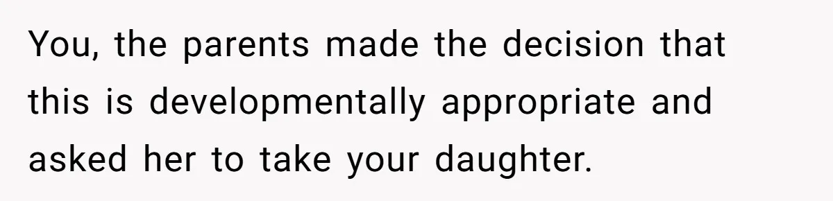 You, the parents made the decision that this is developmentally appropriate and asked her to take your daughter.
