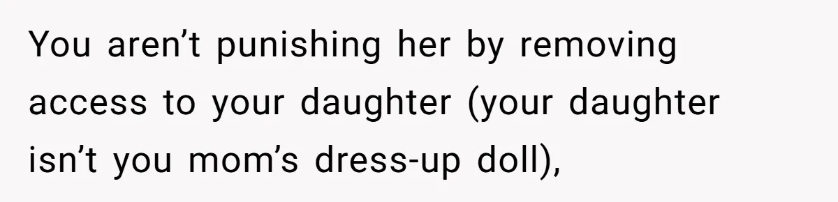 You aren’t punishing her by removing access to your daughter (your daughter isn’t you mom’s dress-up doll),