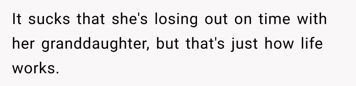 It sucks that she's losing out on time with her granddaughter, but that's just how life works.