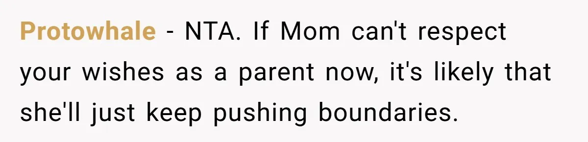 Protowhale − NTA. If Mom can't respect your wishes as a parent now, it's likely that she'll just keep pushing boundaries.