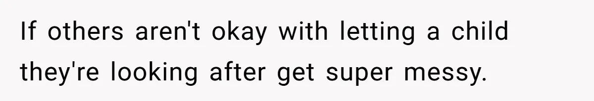 If others aren't okay with letting a child they're looking after get super messy.